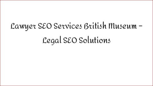 Lawyer SEO Services British Museum - Legal SEO Solutions