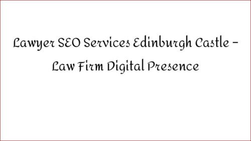 Lawyer SEO Services Edinburgh Castle - Law Firm Digital Presence