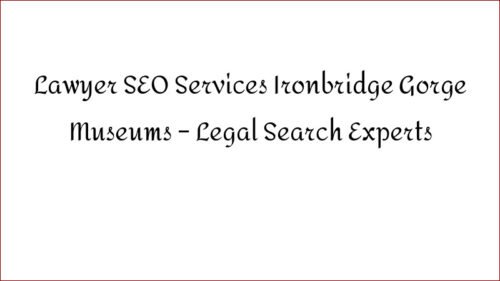 Lawyer SEO Services Ironbridge Gorge Museums - Legal Search Experts