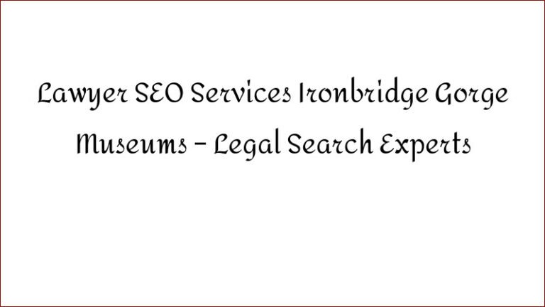 Lawyer SEO Services Ironbridge Gorge Museums – Legal Search Experts
