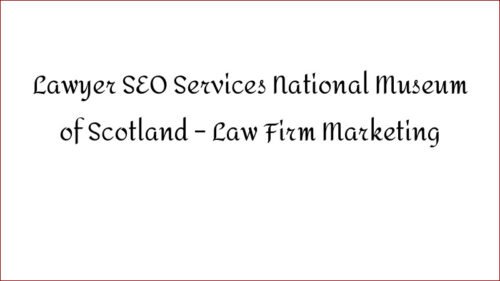 Lawyer SEO Services National Museum of Scotland - Law Firm Marketing