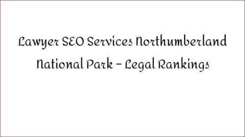 Lawyer SEO Services Northumberland National Park - Legal Rankings